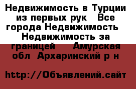 Недвижимость в Турции из первых рук - Все города Недвижимость » Недвижимость за границей   . Амурская обл.,Архаринский р-н